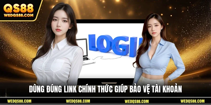 Dùng đúng link chính thức giúp bảo vệ tài khoản 