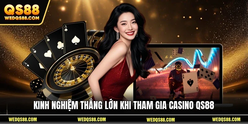Kinh nghiệm thắng lớn khi tham gia casino QS88