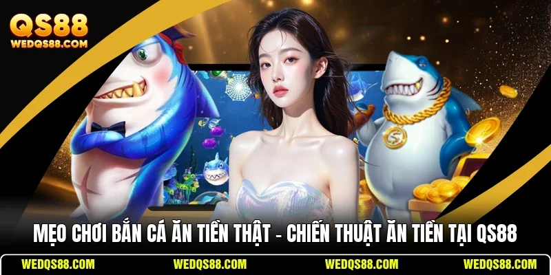 Mẹo chơi bắn cá ăn tiền thật cho ngư thủ QS88