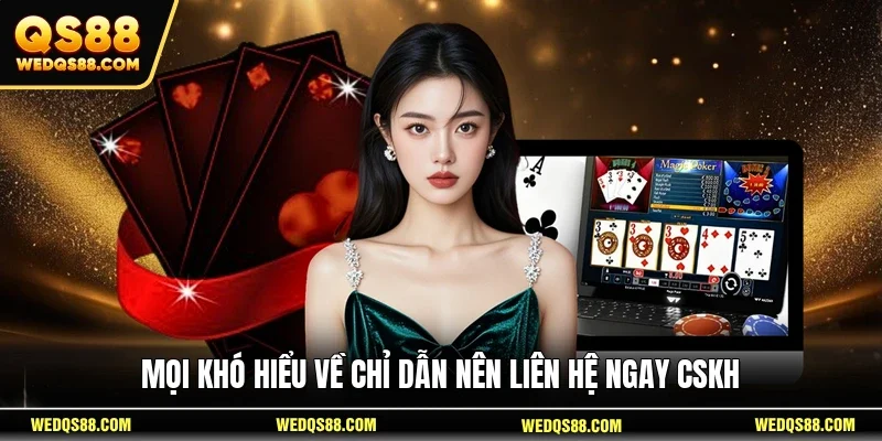 Mọi khó hiểu về chỉ dẫn nên liên hệ ngay CSKH
