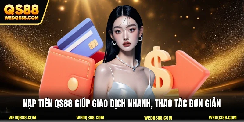 Nạp tiền QS88 giúp giao dịch nhanh, thao tác đơn giản 