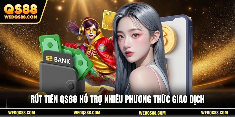 Rút tiền QS88 hỗ trợ nhiều phương thức giao dịch 