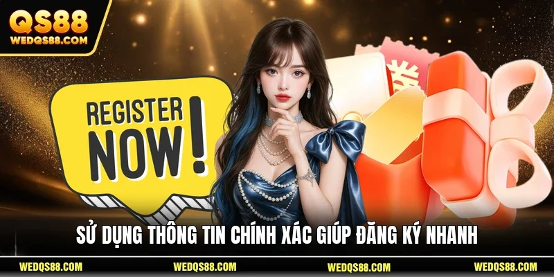 Sử dụng thông tin chính xác giúp đăng ký nhanh 